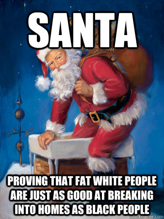 Santa proving that fat white people are just as good at breaking into homes as black people - Santa proving that fat white people are just as good at breaking into homes as black people  Misc