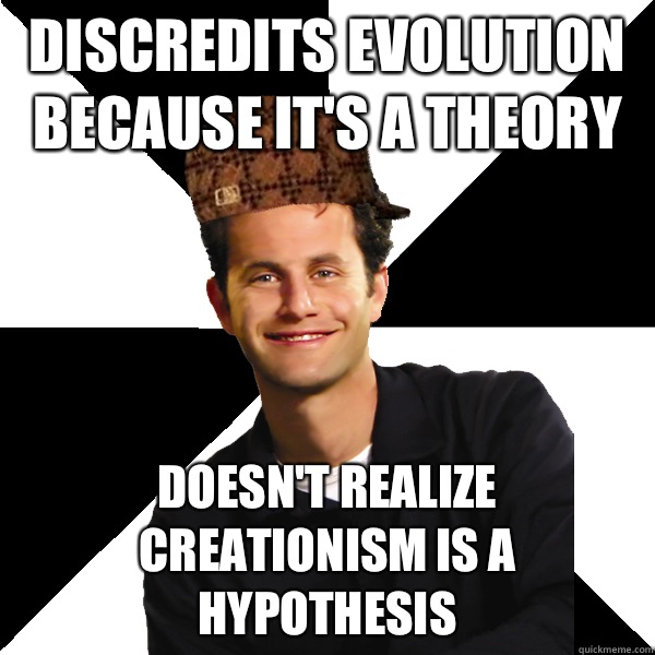 Discredits evolution because it's a theory Doesn't realize creationism is a hypothesis   Scumbag Christian
