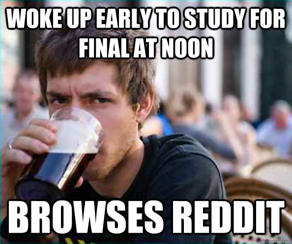 Woke up early to study for final at noon browses reddit  College Senior
