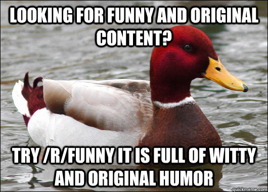 Looking for funny and original content? try /r/funny it is full of witty and original humor    Malicious Advice Mallard