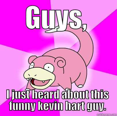 GUYS, I JUST HEARD ABOUT THIS FUNNY KEVIN HART GUY. Slowpoke