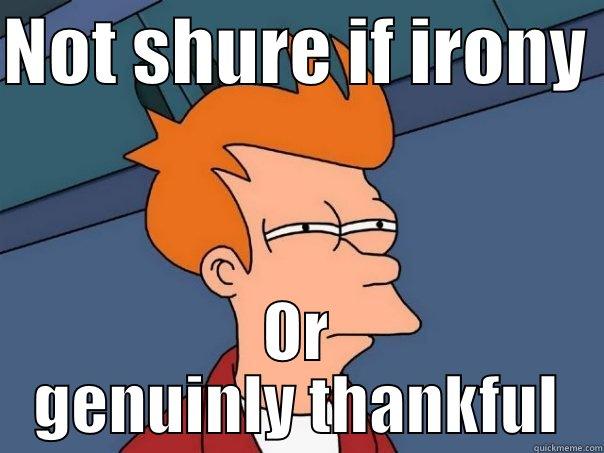 NOT SHURE IF IRONY  OR GENUINLY THANKFUL Futurama Fry