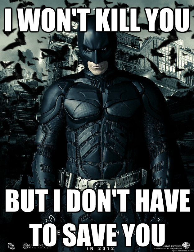 I won't kill you But I don't have to save you - I won't kill you But I don't have to save you  Batman friendzoned