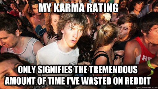 My karma rating only signifies the tremendous amount of time I've wasted on reddit  Sudden Clarity Clarence