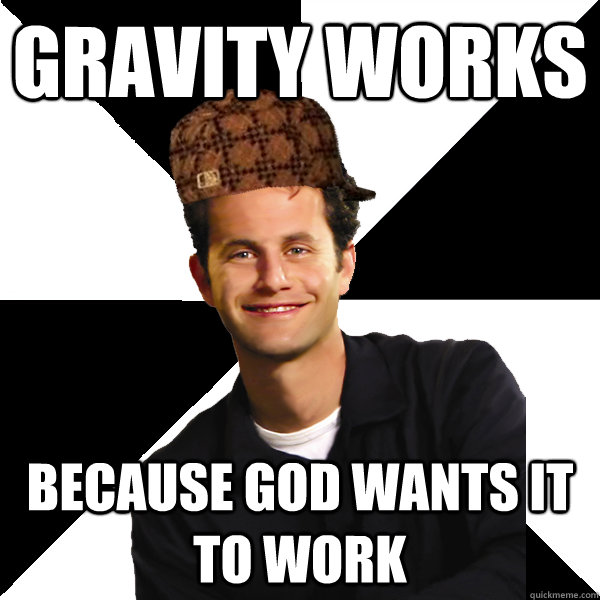 Gravity works  because god wants it to work - Gravity works  because god wants it to work  Scumbag Christian