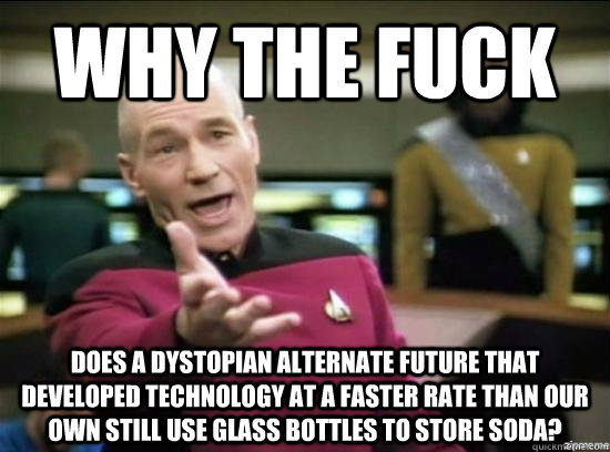 Why the fuck does a dystopian alternate future that developed technology at a faster rate than our own still use glass bottles to store soda?  Annoyed Picard HD