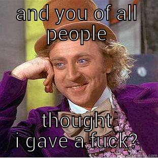 AND YOU OF ALL PEOPLE THOUGHT I GAVE A FUCK? Condescending Wonka