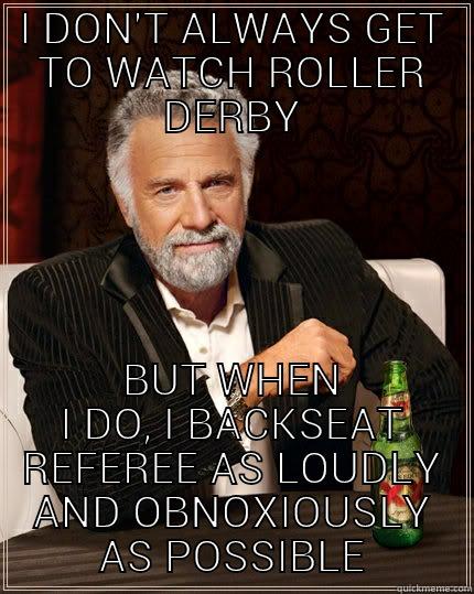 Backseat reffing - I DON'T ALWAYS GET TO WATCH ROLLER DERBY BUT WHEN I DO, I BACKSEAT REFEREE AS LOUDLY AND OBNOXIOUSLY AS POSSIBLE The Most Interesting Man In The World