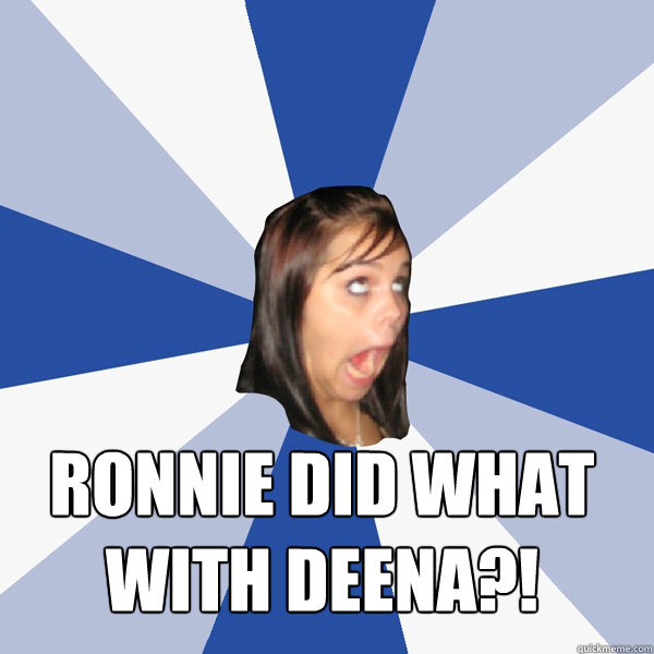  RONNIE DID WHAT WITH DEENA?!  Annoying Facebook Girl