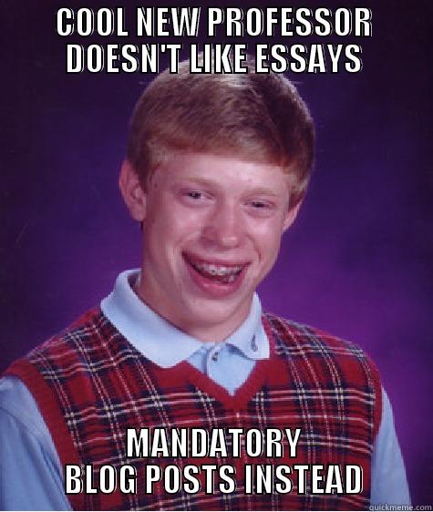 COOL NEW PROFESSOR DOESN'T LIKE ESSAYS MANDATORY BLOG POSTS INSTEAD Bad Luck Brian