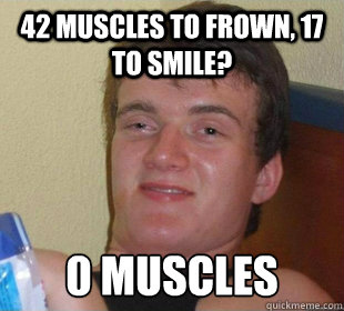 42 muscles to frown, 17 to smile? 0 muscles - 42 muscles to frown, 17 to smile? 0 muscles  Really High Guy Smile