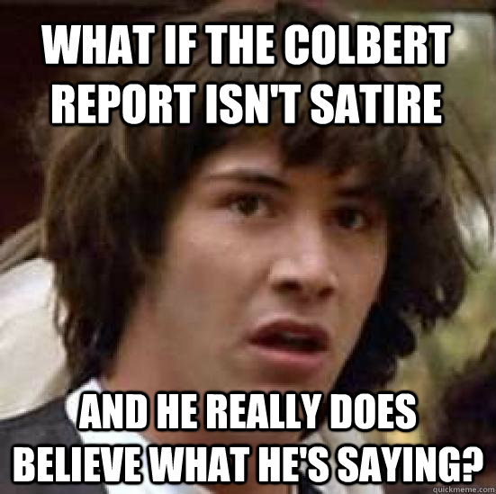 What if the Colbert report isn't satire and he really does believe what he's saying? - What if the Colbert report isn't satire and he really does believe what he's saying?  conspiracy keanu