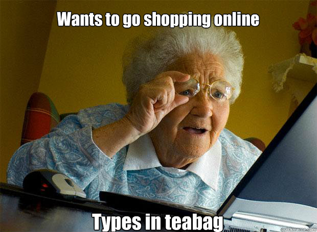 Wants to go shopping online Types in teabag    Grandma finds the Internet
