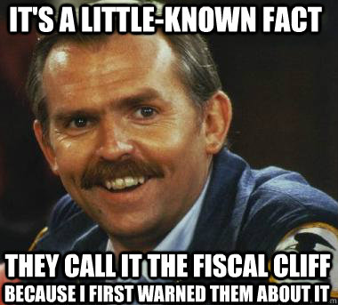 It's a little-known fact They call it the fiscal cliff Because I first warned them about it  Fiscal Cliff Clavin