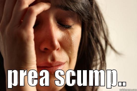  PREA SCUMP.. First World Problems