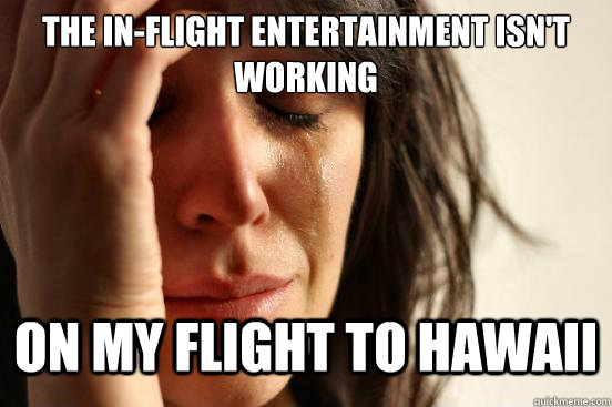 The in-flight entertainment isn't working on my flight to Hawaii  First World Problems