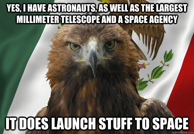 yes, i have astronauts, as well as the largest millimeter telescope and a space agency  it does launch stuff to space  