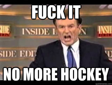 Fuck it no more hockey - Fuck it no more hockey  Bill OReilly Fuck It