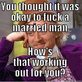 YOU THOUGHT IT WAS OKAY TO FUCK A MARRIED MAN HOW'S THAT WORKING OUT FOR YOU? Condescending Wonka