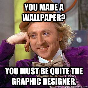 You made a wallpaper? You must be quite the graphic designer.  Creepy Wonka