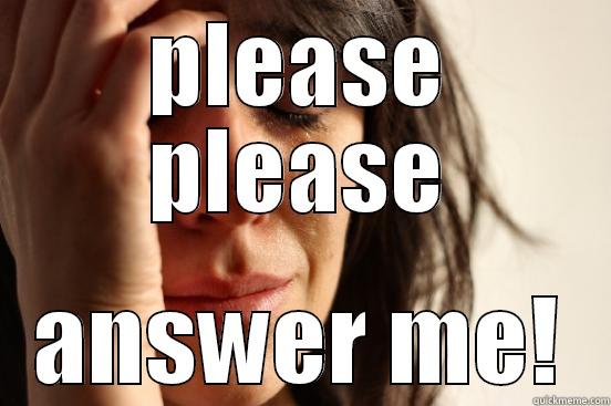 PLEASE PLEASE ANSWER ME! First World Problems