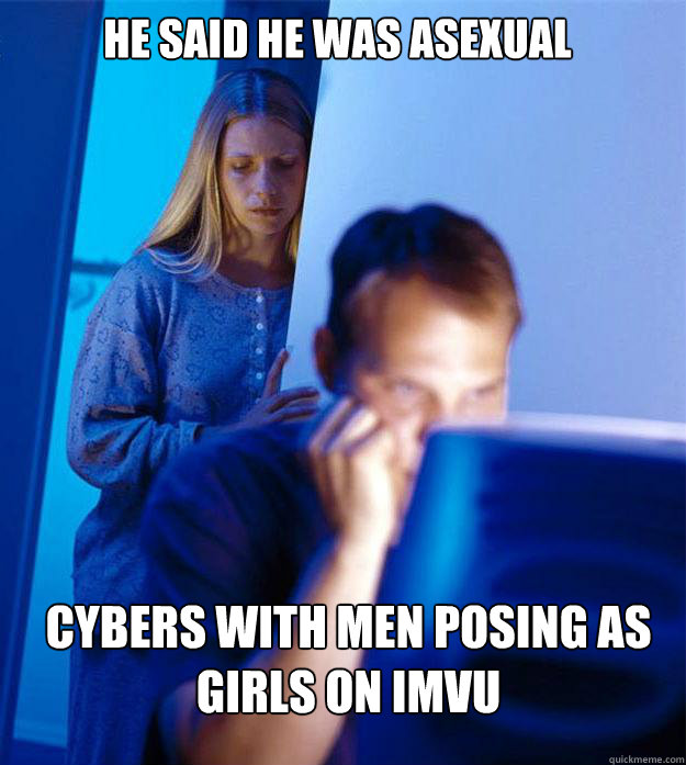 he said he was asexual cybers with men posing as girls on imvu  Redditors Wife