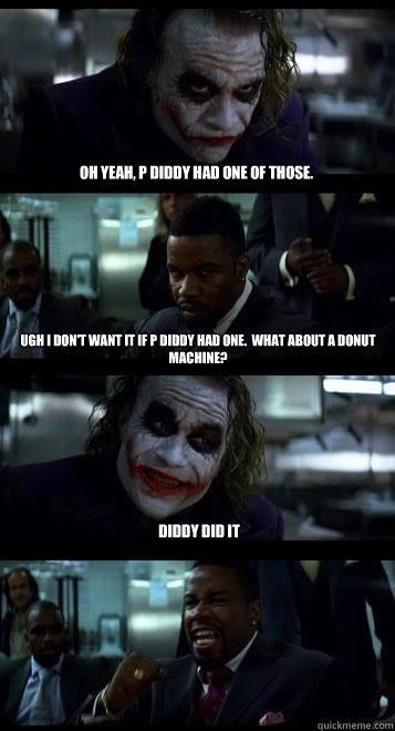 Oh yeah, P Diddy had one of those. Ugh I don't want it if P Diddy had one.  What about a Donut Machine? Diddy Did It  Joker with Black guy