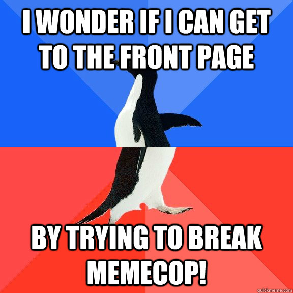 I wonder if I can get to the front page By trying to break memeCop!  Socially Awkward Awesome Penguin