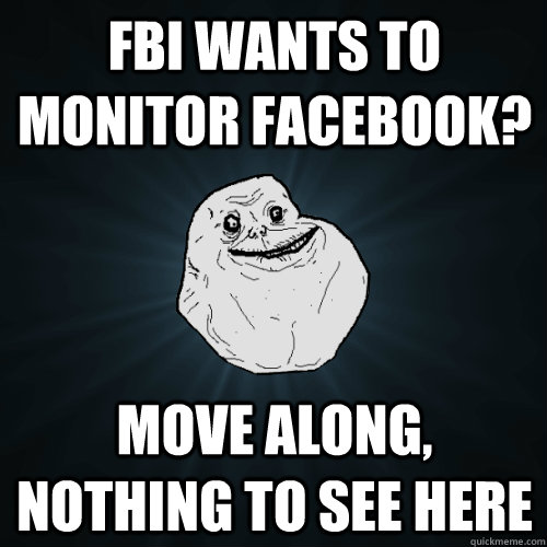 FBI wants to monitor facebook? Move along, nothing to see here  Forever Alone