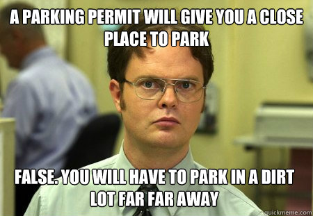 a parking permit will give you a close place to park False. You will have to park in a dirt lot far far away - a parking permit will give you a close place to park False. You will have to park in a dirt lot far far away  Dwight