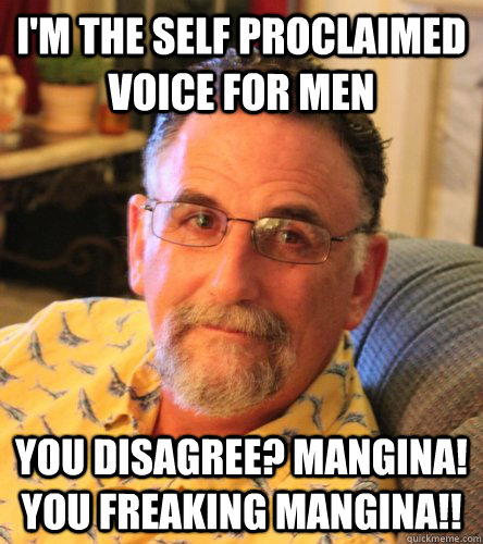 I'm the self proclaimed voice for men you disagree? Mangina! You freaking Mangina!! - I'm the self proclaimed voice for men you disagree? Mangina! You freaking Mangina!!  Elam