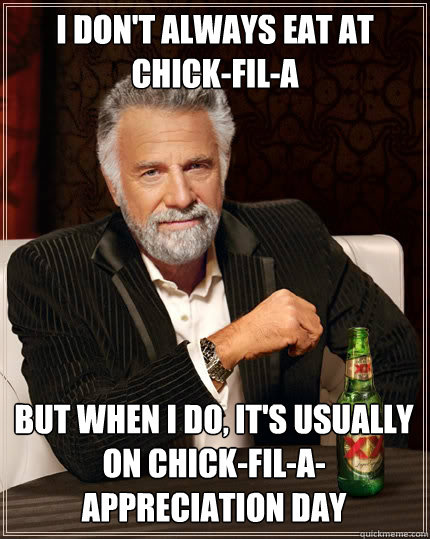 I DON'T ALWAYS EAT AT CHICK-FIL-A BUT WHEN I DO, IT'S USUALLY ON CHICK-FIL-A-APPRECIATION DAY  The Most Interesting Man In The World