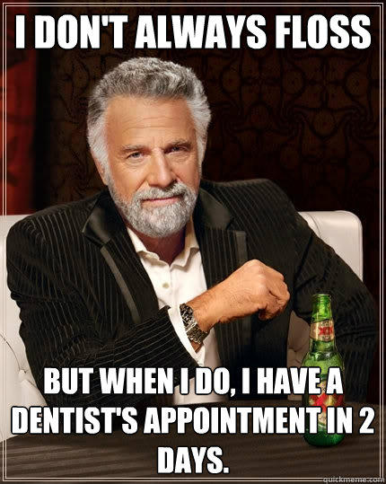 I don't always floss But when I do, I have a dentist's appointment in 2 days. - I don't always floss But when I do, I have a dentist's appointment in 2 days.  The Most Interesting Man In The World