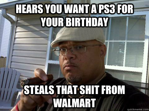 Hears you want a PS3 for your birthday Steals that shit from walmart  Ghetto Good Guy Greg