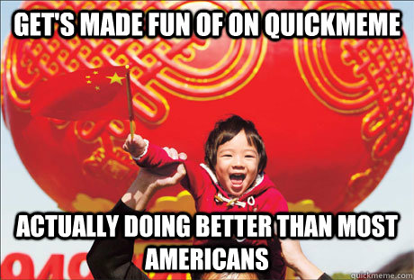 Get's made fun of on Quickmeme actually doing better than most americans - Get's made fun of on Quickmeme actually doing better than most americans  Second World Success