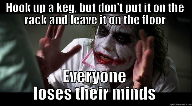 HOOK UP A KEG, BUT DON'T PUT IT ON THE RACK AND LEAVE IT ON THE FLOOR EVERYONE LOSES THEIR MINDS Joker Mind Loss