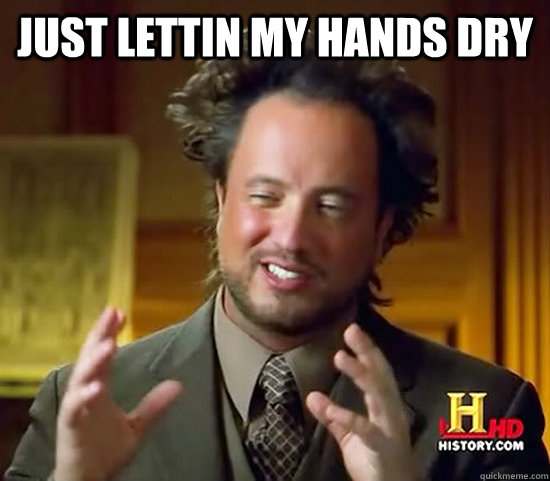 Just lettin my hands dry   Ancient Aliens