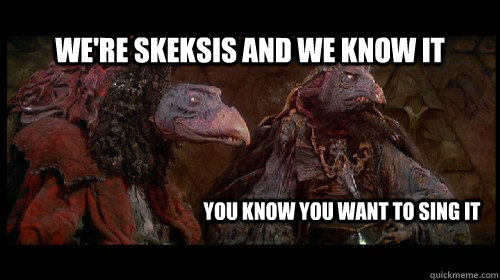 We're Skeksis and we know it You know you want to sing it - We're Skeksis and we know it You know you want to sing it  SkeksisAndWeKnowIt