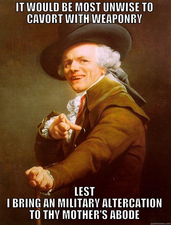 IT WOULD BE MOST UNWISE TO CAVORT WITH WEAPONRY LEST I BRING AN MILITARY ALTERCATION TO THY MOTHER'S ABODE Joseph Ducreux