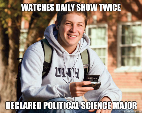Watches Daily show twice Declared political science major - Watches Daily show twice Declared political science major  College Freshman