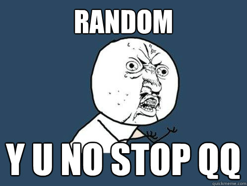 RANDOM y u no stop qq  Y U No