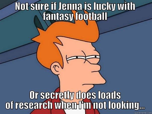Fantasy Football Rebuke - Jenna - NOT SURE IF JENNA IS LUCKY WITH FANTASY FOOTBALL OR SECRETLY DOES LOADS OF RESEARCH WHEN I'M NOT LOOKING... Futurama Fry