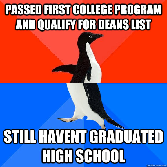 passed first college program and qualify for deans list still havent graduated high school  Socially Awesome Awkward Penguin