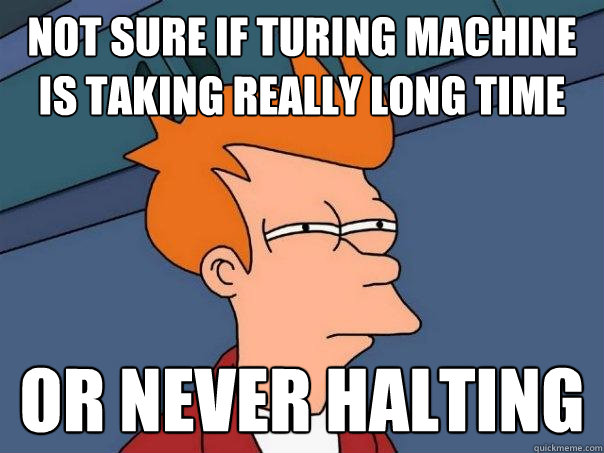 Not sure if turing machine is taking really long time OR NEVER HALTING - Not sure if turing machine is taking really long time OR NEVER HALTING  Futurama Fry