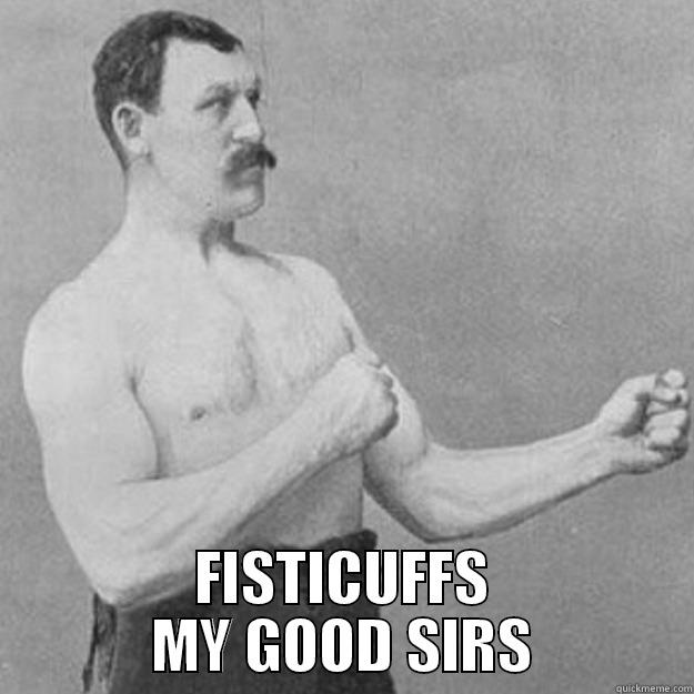 college. again.  -  FISTICUFFS MY GOOD SIRS overly manly man