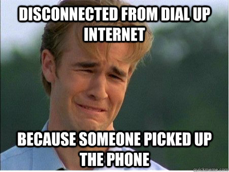 Disconnected from dial up internet  because someone picked up the phone  1990s Problems