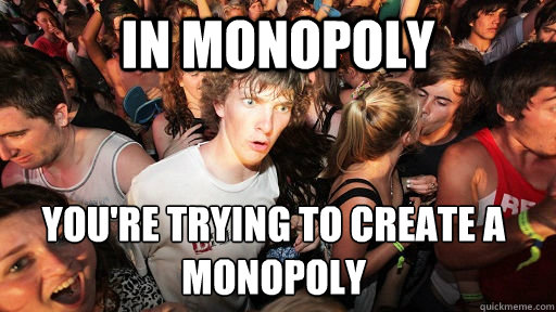 In Monopoly You're trying to create a monopoly  Sudden Clarity Clarence
