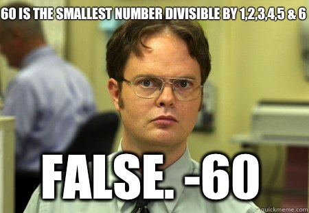 60 is the smallest number divisible by 1,2,3,4,5 & 6 False. -60  Schrute