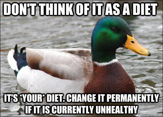 don't think of it as a diet it's *your* diet. change it permanently if it is currently unhealthy  Actual Advice Mallard