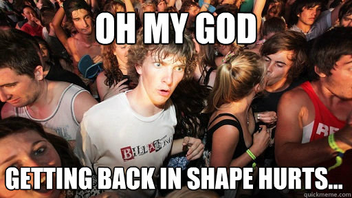 oh my god Getting back in shape hurts...  Sudden Clarity Clarence